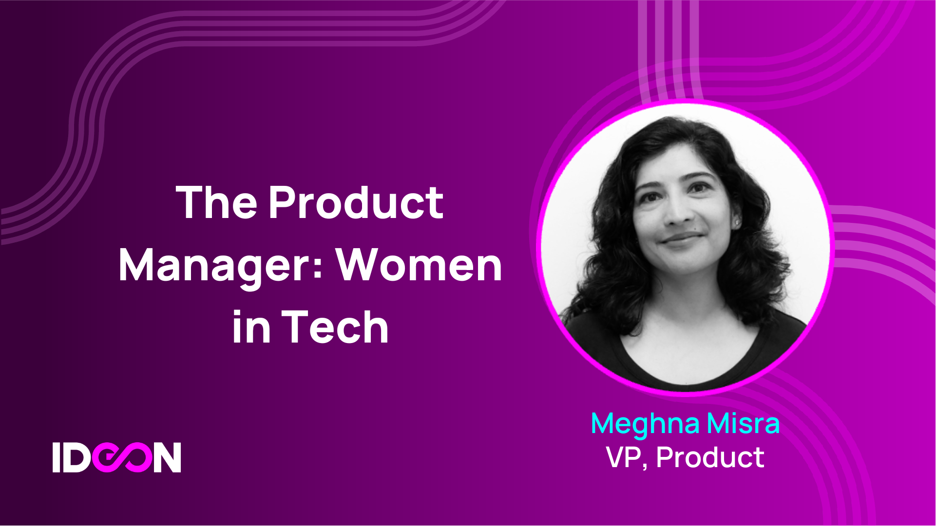 Women in Tech: Ideon’s Meghna Misra On The 5 Steps Needed To Create Great Tech Products